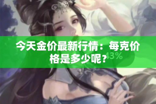 今天金价最新行情：每克价格是多少呢？