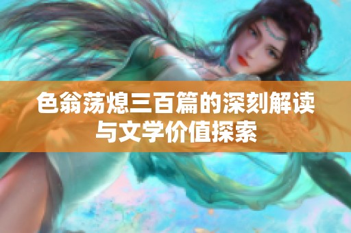 色翁荡熄三百篇的深刻解读与文学价值探索