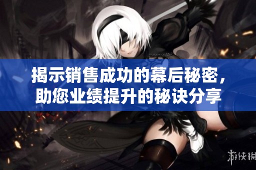 揭示销售成功的幕后秘密，助您业绩提升的秘诀分享