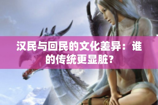 汉民与回民的文化差异：谁的传统更显脏？