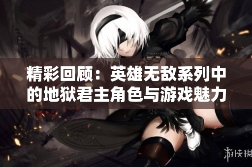 精彩回顾：英雄无敌系列中的地狱君主角色与游戏魅力探索