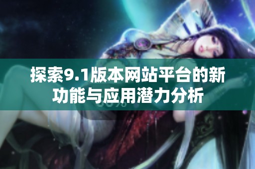 探索9.1版本网站平台的新功能与应用潜力分析