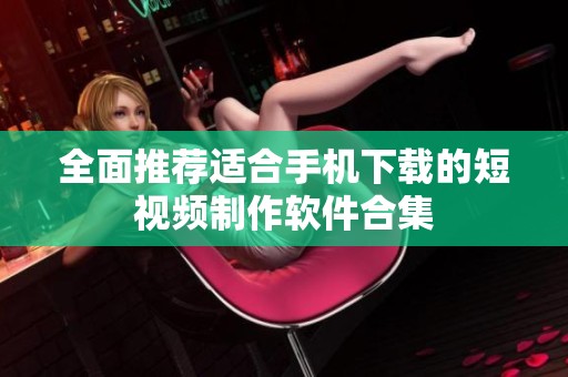 全面推荐适合手机下载的短视频制作软件合集