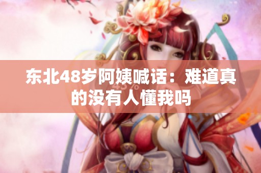 东北48岁阿姨喊话：难道真的没有人懂我吗