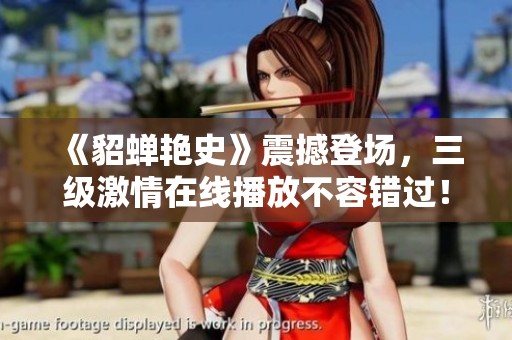 《貂蝉艳史》震撼登场，三级激情在线播放不容错过！