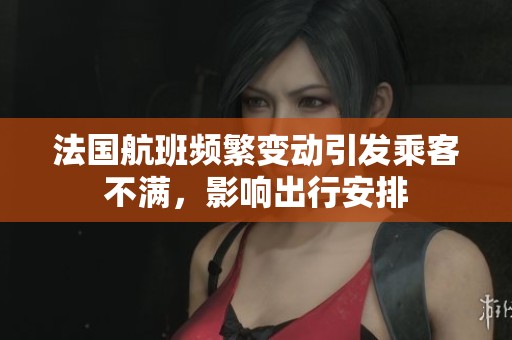法国航班频繁变动引发乘客不满，影响出行安排