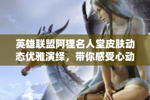 英雄联盟阿狸名人堂皮肤动态优雅演绎，带你感受心动魅力
