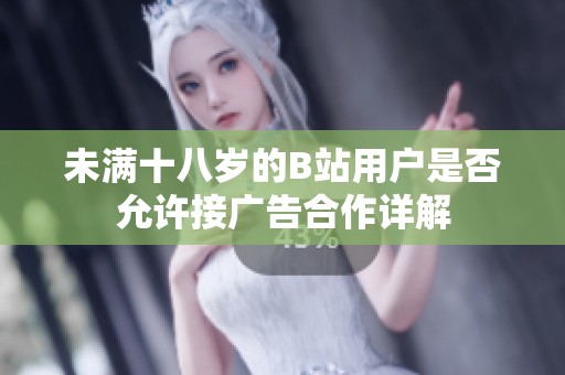 未满十八岁的B站用户是否允许接广告合作详解