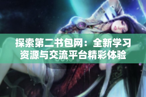探索第二书包网：全新学习资源与交流平台精彩体验
