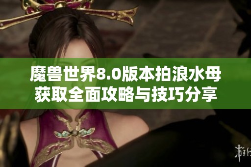 魔兽世界8.0版本拍浪水母获取全面攻略与技巧分享