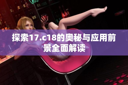 探索17.c18的奥秘与应用前景全面解读