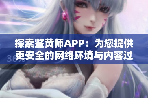 探索鉴黄师APP：为您提供更安全的网络环境与内容过滤服务