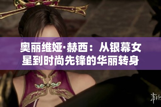 奥丽维娅·赫西：从银幕女星到时尚先锋的华丽转身