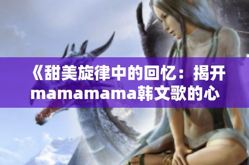 《甜美旋律中的回忆：揭开mamamama韩文歌的心灵故事》