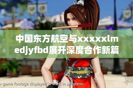 中国东方航空与xxxxxlmedjyfbd展开深度合作新篇章