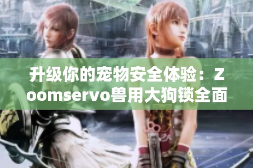 升级你的宠物安全体验：Zoomservo兽用大狗锁全面解析