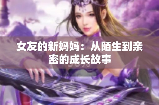 女友的新妈妈：从陌生到亲密的成长故事