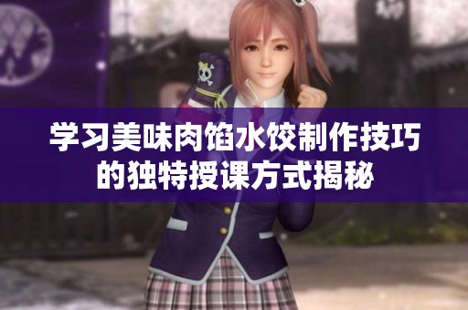 学习美味肉馅水饺制作技巧的独特授课方式揭秘