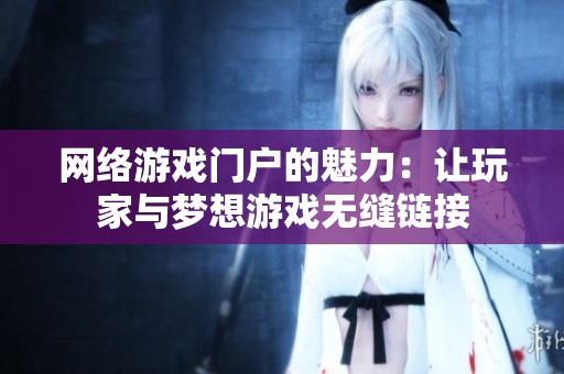 网络游戏门户的魅力：让玩家与梦想游戏无缝链接