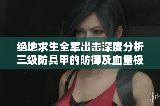 绝地求生全军出击深度分析三级防具甲的防御及血量极限