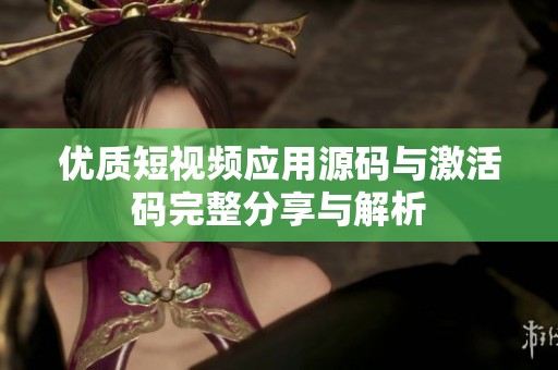 优质短视频应用源码与激活码完整分享与解析