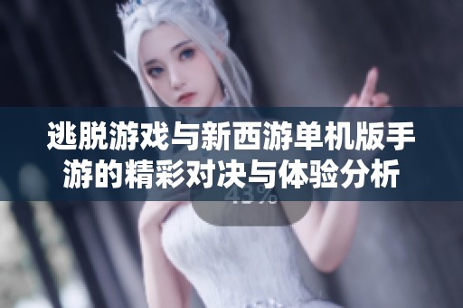逃脱游戏与新西游单机版手游的精彩对决与体验分析