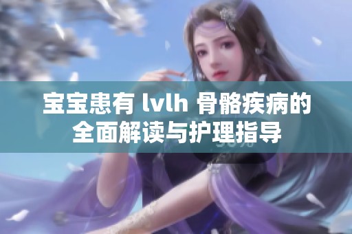 宝宝患有 lvlh 骨骼疾病的全面解读与护理指导