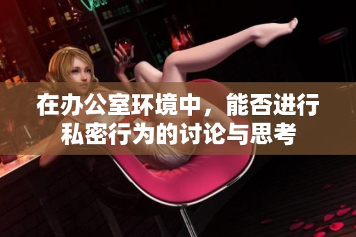 在办公室环境中，能否进行私密行为的讨论与思考