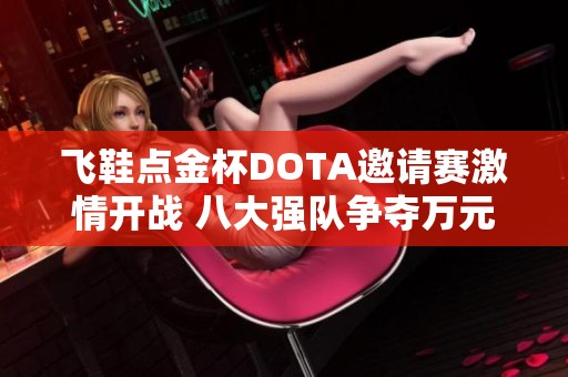 飞鞋点金杯DOTA邀请赛激情开战 八大强队争夺万元奖金荣耀