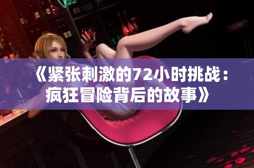 《紧张刺激的72小时挑战：疯狂冒险背后的故事》