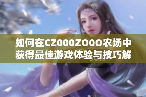 如何在CZ000ZO0O农场中获得最佳游戏体验与技巧解析