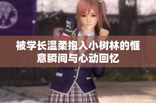被学长温柔抱入小树林的惬意瞬间与心动回忆