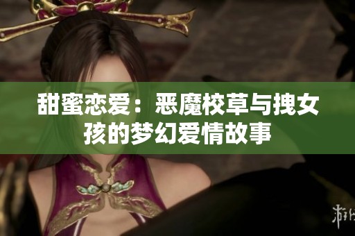 甜蜜恋爱：恶魔校草与拽女孩的梦幻爱情故事