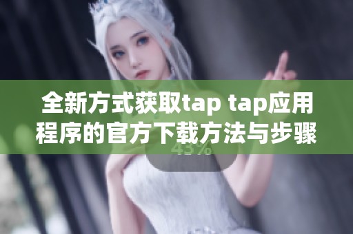 全新方式获取tap tap应用程序的官方下载方法与步骤