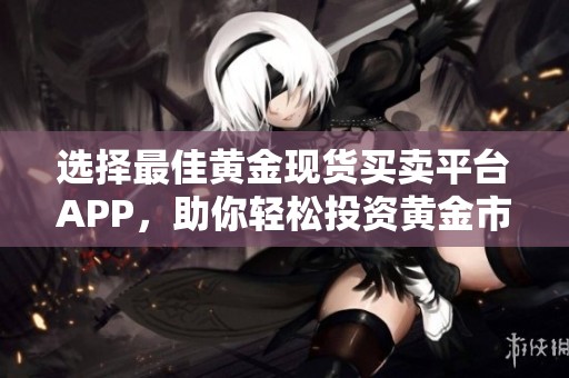 选择最佳黄金现货买卖平台APP，助你轻松投资黄金市场
