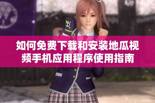 如何免费下载和安装地瓜视频手机应用程序使用指南