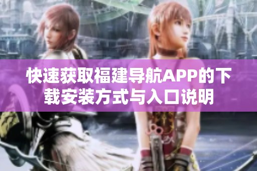 快速获取福建导航APP的下载安装方式与入口说明