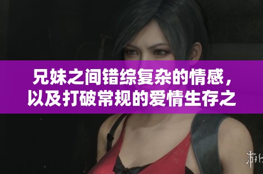 兄妹之间错综复杂的情感，以及打破常规的爱情生存之道