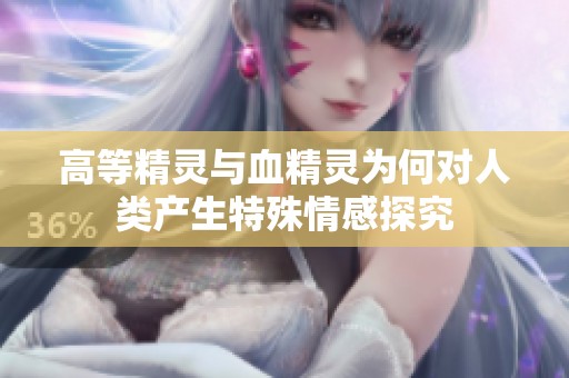 高等精灵与血精灵为何对人类产生特殊情感探究