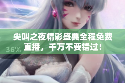 尖叫之夜精彩盛典全程免费直播，千万不要错过！