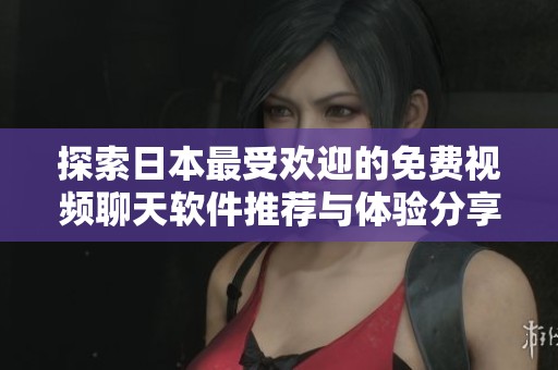 探索日本最受欢迎的免费视频聊天软件推荐与体验分享