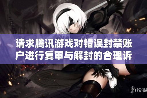 请求腾讯游戏对错误封禁账户进行复审与解封的合理诉求