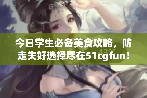 今日学生必备美食攻略，防走失好选择尽在51cgfun！