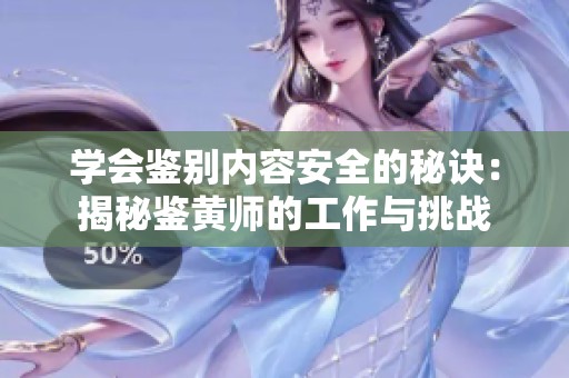 学会鉴别内容安全的秘诀：揭秘鉴黄师的工作与挑战