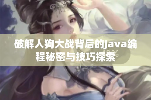 破解人狗大战背后的Java编程秘密与技巧探索