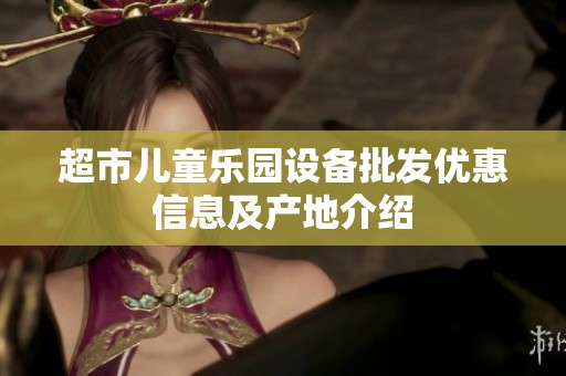 超市儿童乐园设备批发优惠信息及产地介绍