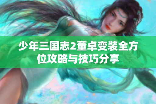 少年三国志2董卓变装全方位攻略与技巧分享