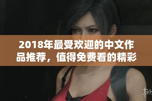 2018年最受欢迎的中文作品推荐，值得免费看的精彩佳作