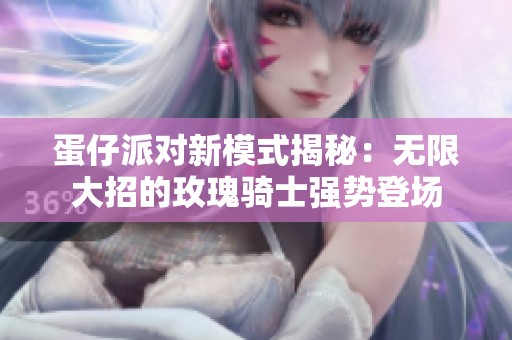 蛋仔派对新模式揭秘：无限大招的玫瑰骑士强势登场