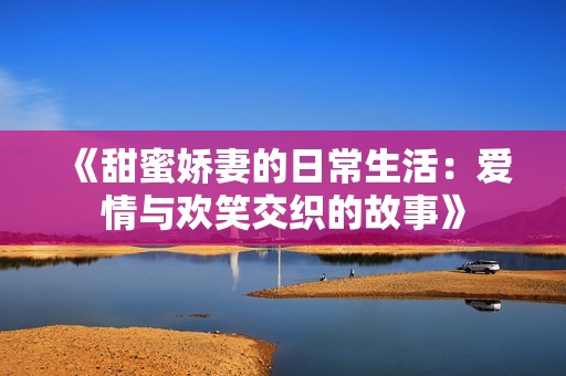 《甜蜜娇妻的日常生活：爱情与欢笑交织的故事》